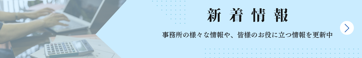 新着情報 事務所の様々な情報や、皆様のお役に立つ情報を更新中